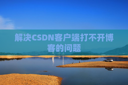 解决CSDN客户端打不开博客的问题