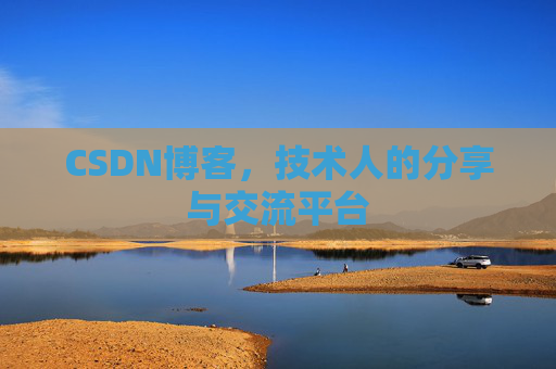 CSDN博客,技术人的分享与交流平台